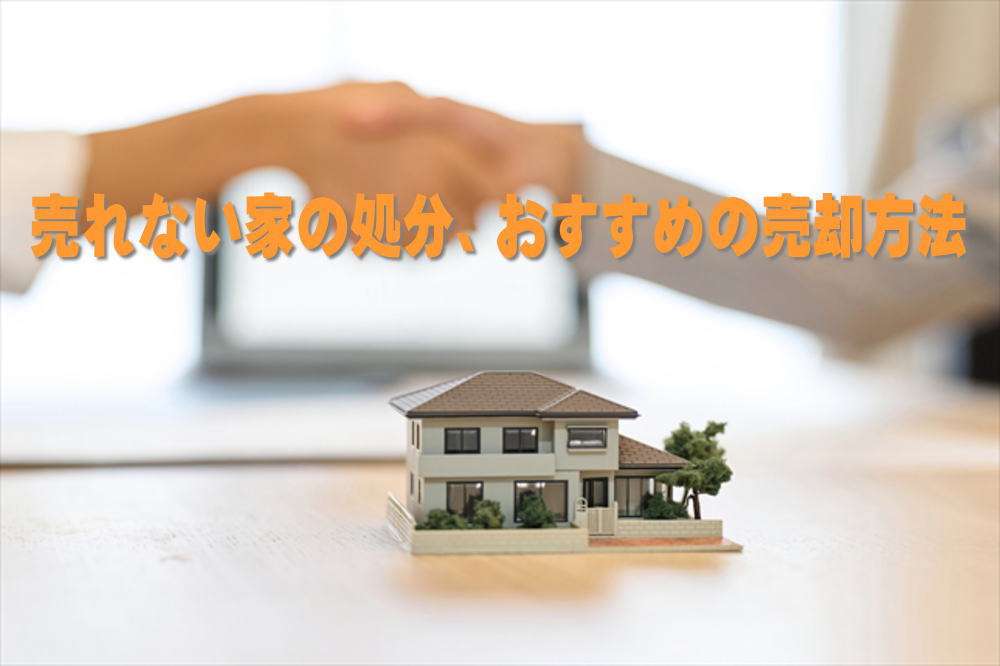 売れない家を処分するための、おすすめの方法