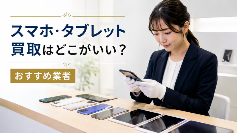 スマホ・タブレット買取はどこがいい？