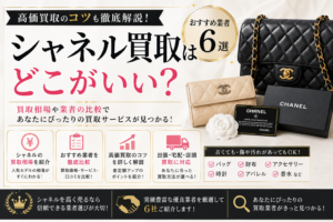 シャネル買取はどこがいい？おすすめ業者6選と高額査定のコツ・選び方を徹底解説