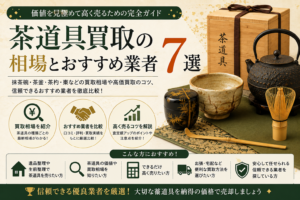 茶道具買取おすすめ業者7選｜高額査定のポイントと買取アイテム・口コミを徹底解説！