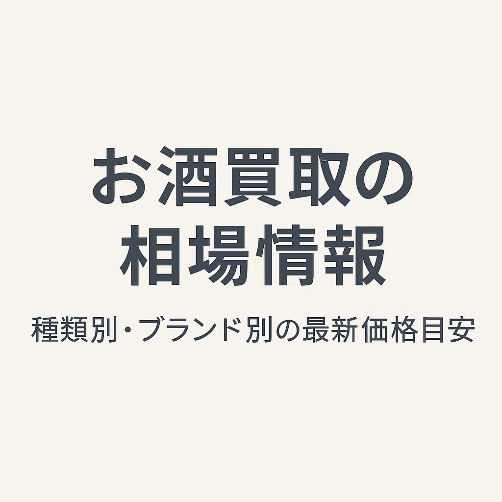 お酒買取の相場情報|種類別・ブランド別の最新価格目安
