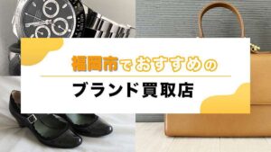 福岡市のブランド品買取ガイド、高価買取のコツと信頼できるおすすめ買取店5選