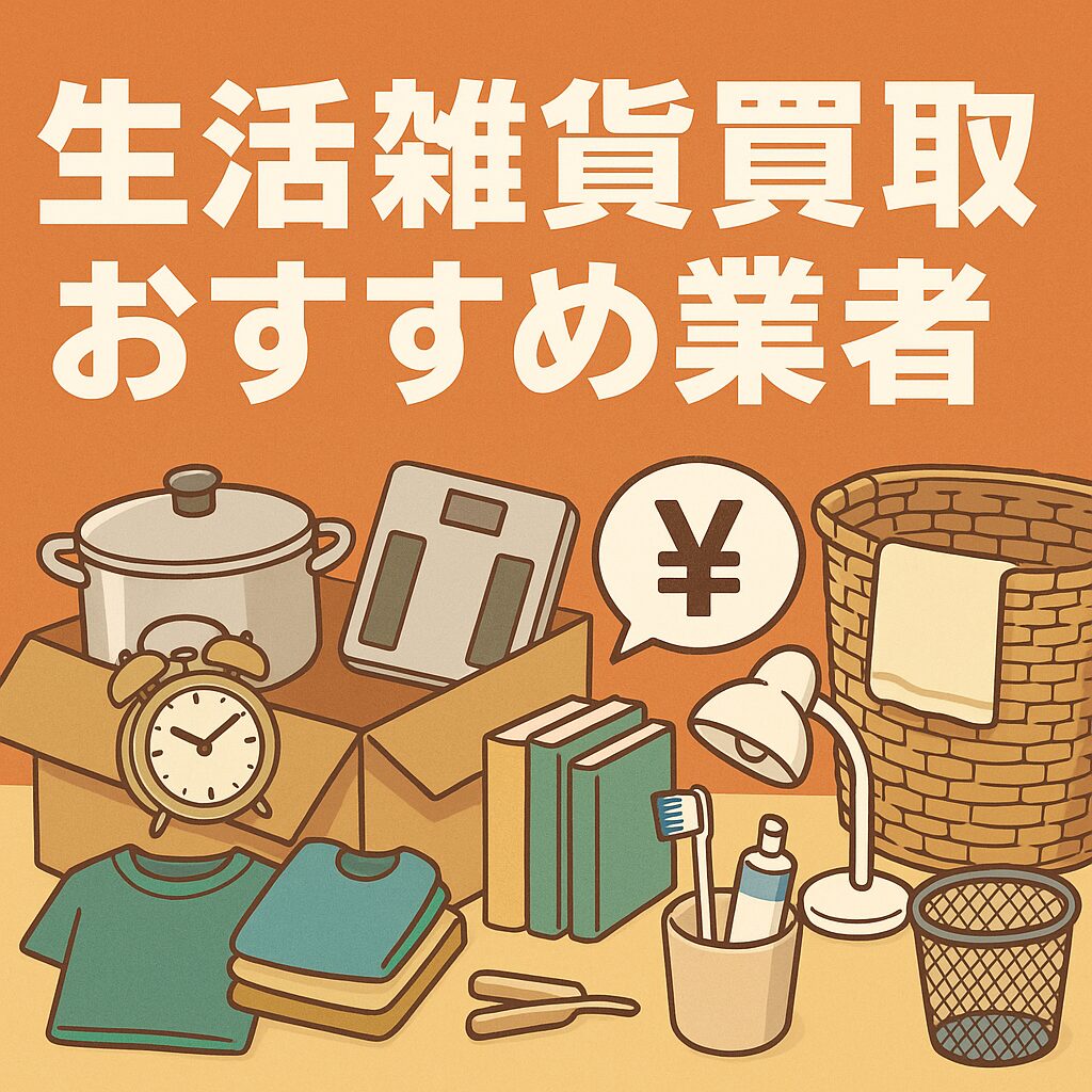 生活雑貨買取おすすめ業者5選|高額査定のコツと人気アイテムの買取相場
