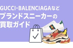 GUCCI・BALENCIAGAなどブランドスニーカーの買取ガイド｜高額査定のコツとおすすめ業者