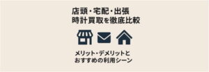 店頭・宅配・出張時計買取を徹底比較｜メリット・デメリットとおすすめの利用シーン
