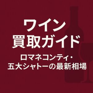 ワイン買取ガイド｜ロマネコンティ・五大シャトーの最新相場