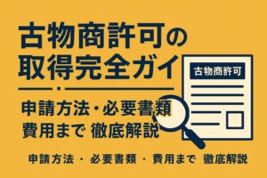 古物商許可の取得完全ガイド｜申請方法・必要書類・費用まで徹底解説