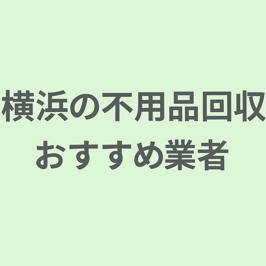 横浜市でおすすめの不用品回収業者|即日対応・高価買取にも強い6社を徹底比較
