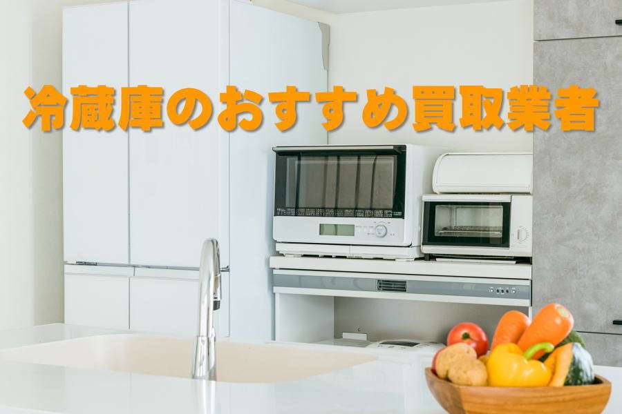 冷蔵庫買取おすすめ業者5選｜買取相場・高く売るコツ・選び方まで徹底解説【2025年版】