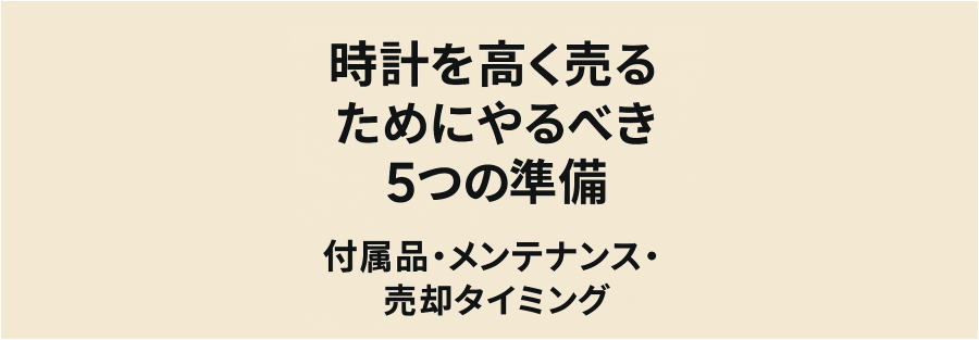 時計を高く売るためにやるべき5つの準備|付属品・メンテナンス・売却タイミング