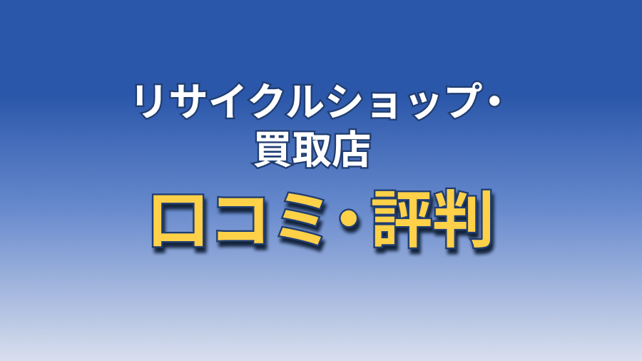 リサイクルショップ・買取店 口コミ・評判
